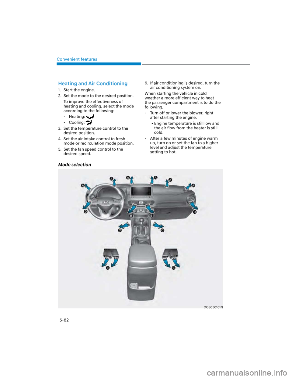 HYUNDAI KONA 2022 Owners Manual Convenient features
5-82
Mode selection
OOS050101N
Heating and Air Conditioning
1. Start the engine.
2. Set the mode to the desired position.
To improve the effectiveness of
heating and cooling, se HYUNDAI KONA 2022 Owners Manual Convenient features
5-82
Mode selection
OOS050101N
Heating and Air Conditioning
1. Start the engine.
2. Set the mode to the desired position.
To improve the effectiveness of
heating and cooling, se