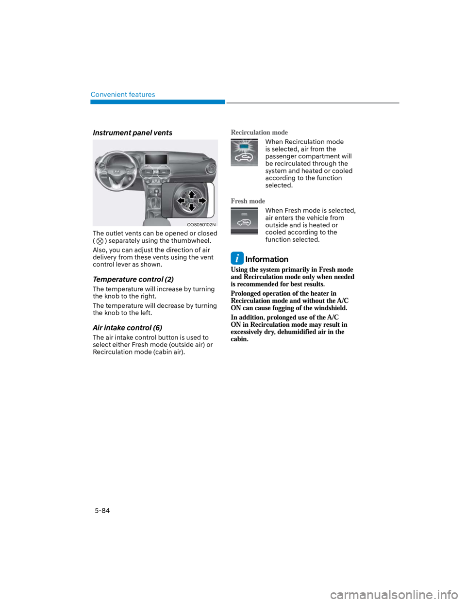 HYUNDAI KONA 2022 Owners Manual Convenient features
5-84
Instrument panel vents
OOS050102N
The outlet vents can be opened or closed
( ) separately using the thumbwheel.
Also, you can adjust the direction of air
delivery from the HYUNDAI KONA 2022 Owners Manual Convenient features
5-84
Instrument panel vents
OOS050102N
The outlet vents can be opened or closed
( ) separately using the thumbwheel.
Also, you can adjust the direction of air
delivery from the