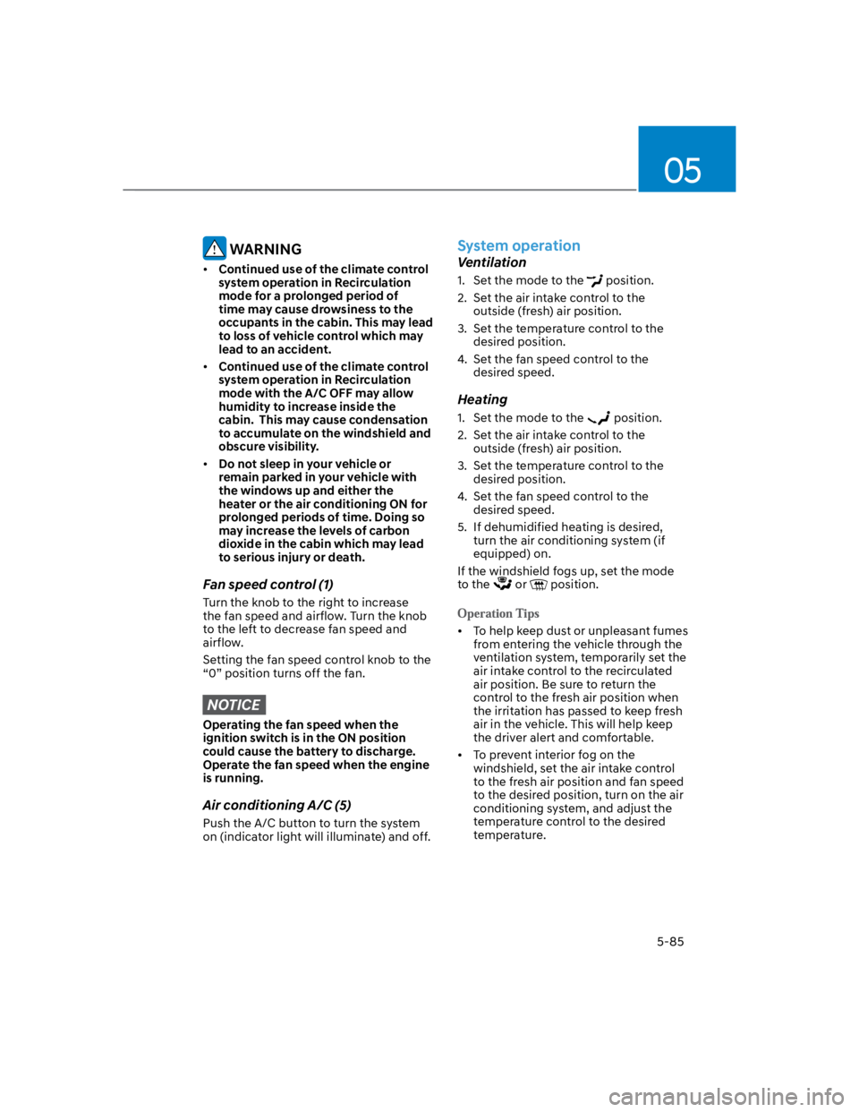 HYUNDAI KONA 2022 Manual PDF 05
5-85
 WARNING
Continued use of the climate control 
system operation in Recirculation 
mode for a prolonged period of 
time may cause drowsiness to the 
occupants in the cabin. This may lead 
to lo