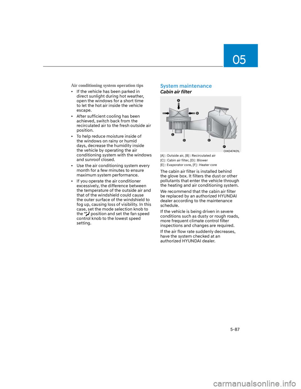 HYUNDAI KONA 2022  Owners Manual 05
5-87
If the vehicle has been parked in 
direct sunlight during hot weather, 
open the windows for a short time 
to let the hot air inside the vehicle 
escape.
After sufficient cooling has been 
ach