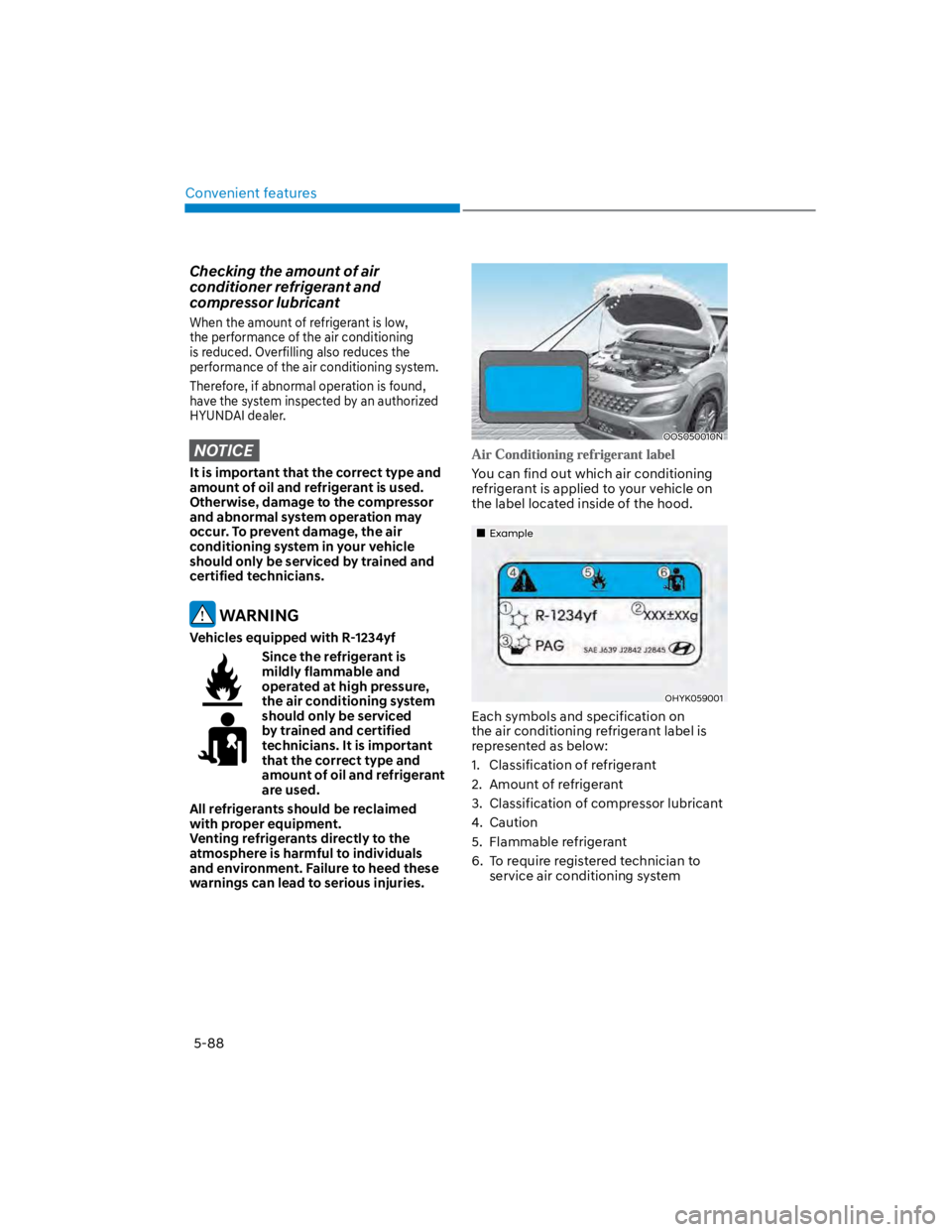 HYUNDAI KONA 2022 User Guide Convenient features
5-88
Checking the amount of air 
conditioner refrigerant and 
compressor lubricant
When the amount of refrigerant is low, 
the performance of the air conditioning 
is reduced. Over