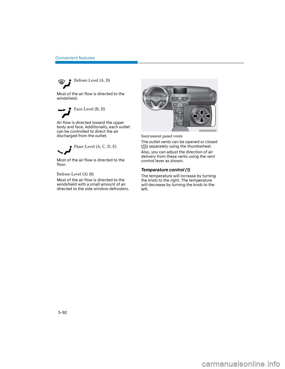 HYUNDAI KONA 2022 Owners Manual Convenient features
5-92
Most of the air flow is directed to the
windshield.
Air flow is directed toward the upper
body and face. Additionally, each outlet
can be controlled to direct the air
disc HYUNDAI KONA 2022 Owners Manual Convenient features
5-92
Most of the air flow is directed to the
windshield.
Air flow is directed toward the upper
body and face. Additionally, each outlet
can be controlled to direct the air
disc