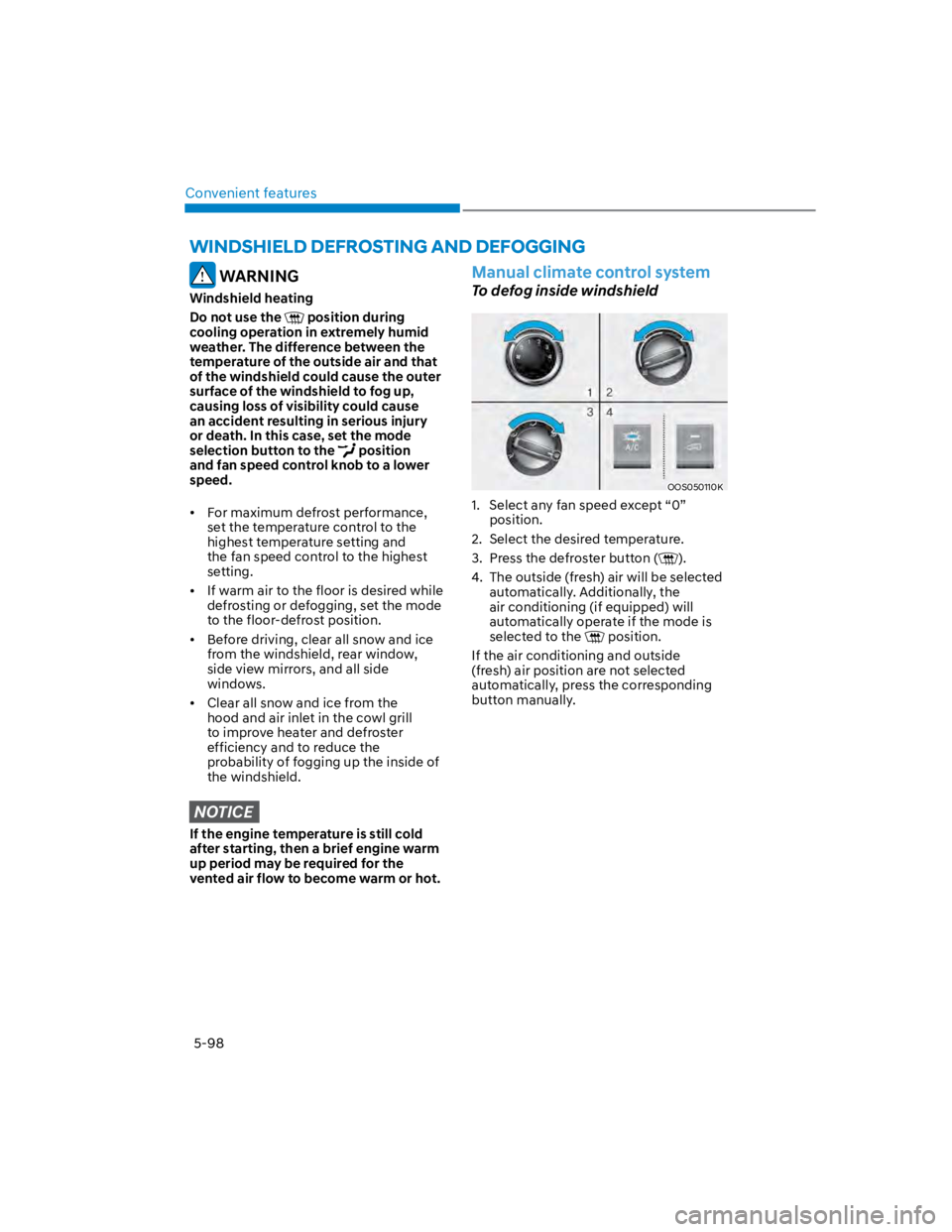 HYUNDAI KONA 2022  Owners Manual Convenient features
5-98
WINDSHIELD DEFROSTING AND DEFOGGING
 WARNING
Windshield heating
Do not use the  position during 
cooling operation in extremely humid 
weather. The difference between the 
tem