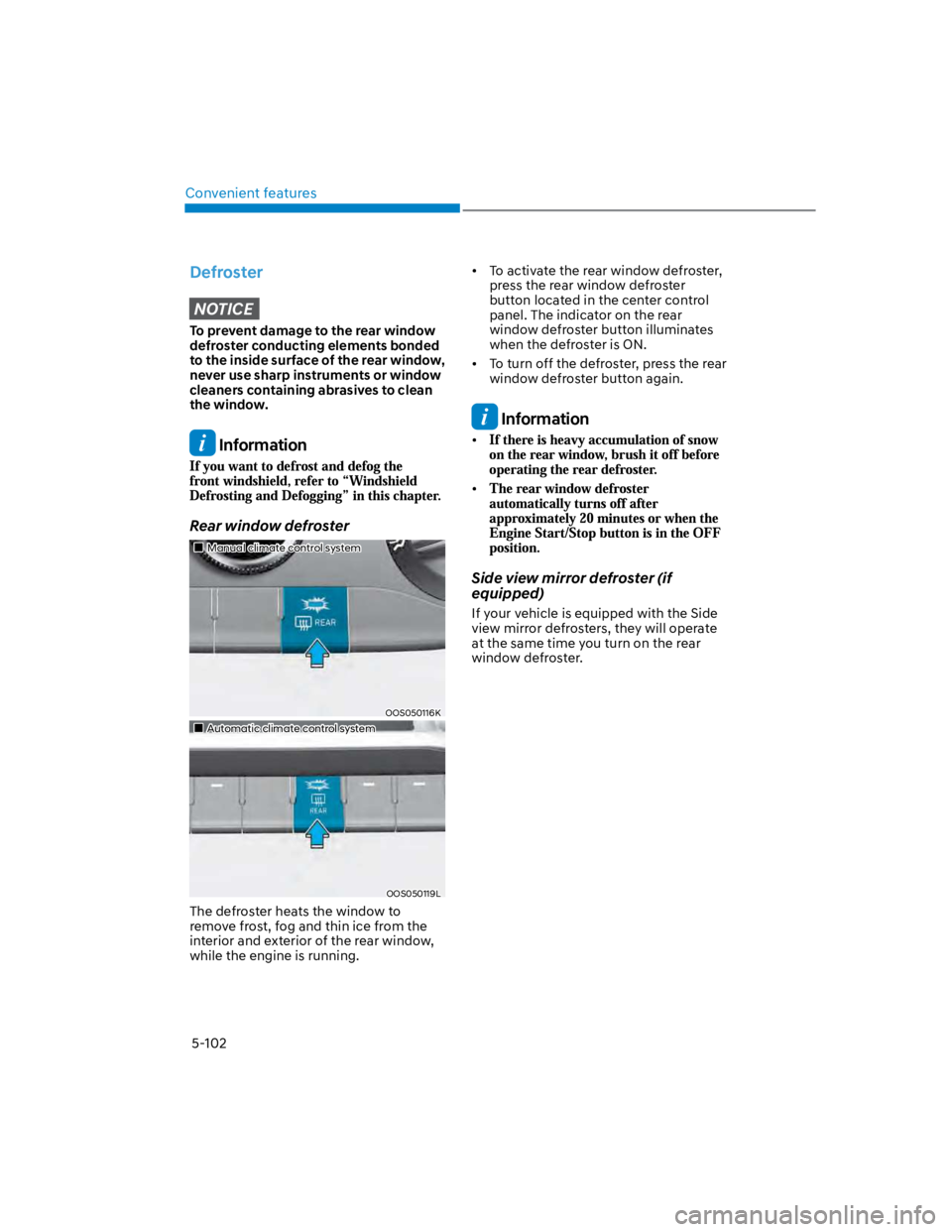 HYUNDAI KONA 2022  Owners Manual Convenient features
5-102
Defroster
NOTICE
To prevent damage to the rear window 
defroster conducting elements bonded 
to the inside surface of the rear window, 
never use sharp instruments or window 