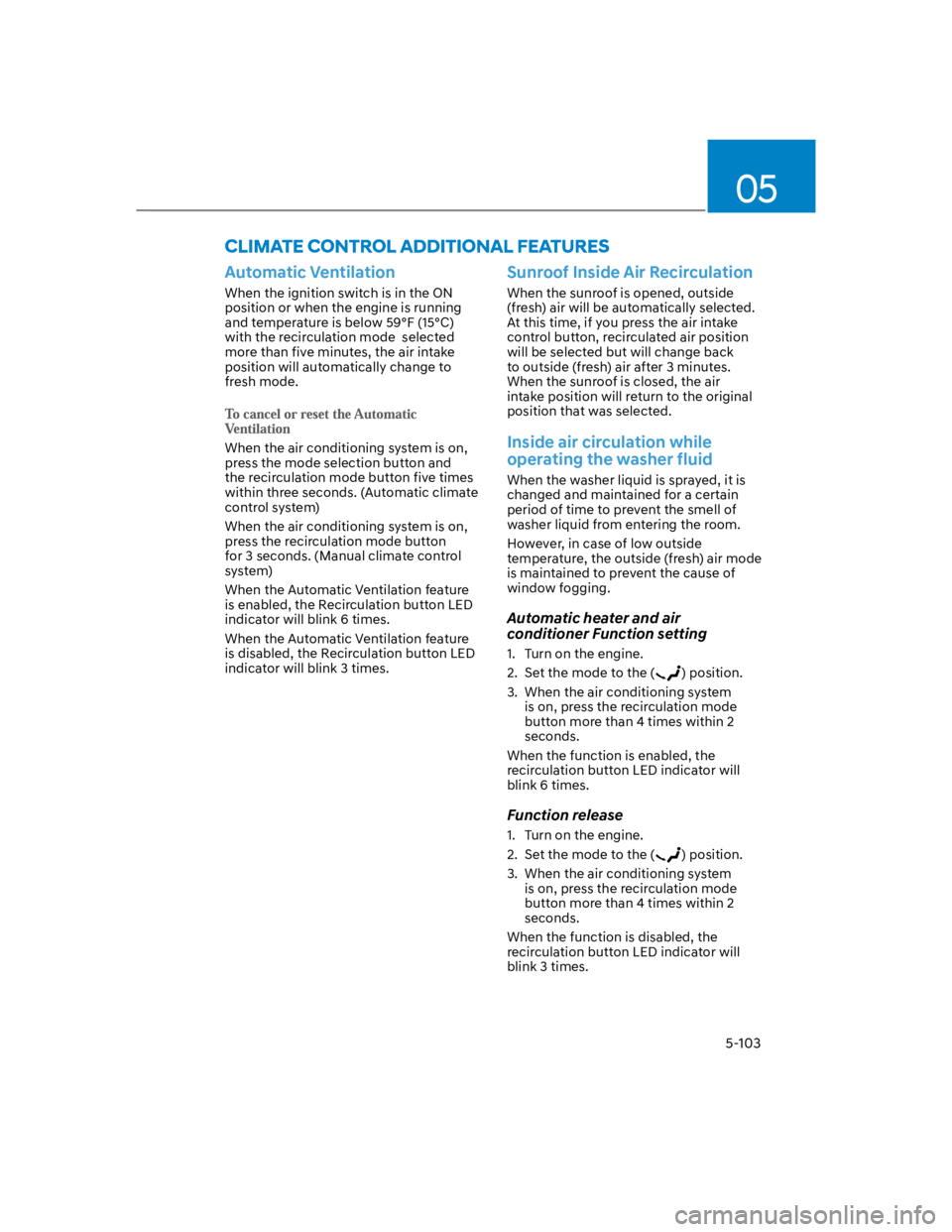 HYUNDAI KONA 2022 Owners Manual 05
5-103
Automatic Ventilation
When the ignition switch is in the ON
position or when the engine is running
and temperature is below 59°F (15°C)
with the recirculation mode selected
more than f HYUNDAI KONA 2022 Owners Manual 05
5-103
Automatic Ventilation
When the ignition switch is in the ON
position or when the engine is running
and temperature is below 59°F (15°C)
with the recirculation mode selected
more than f