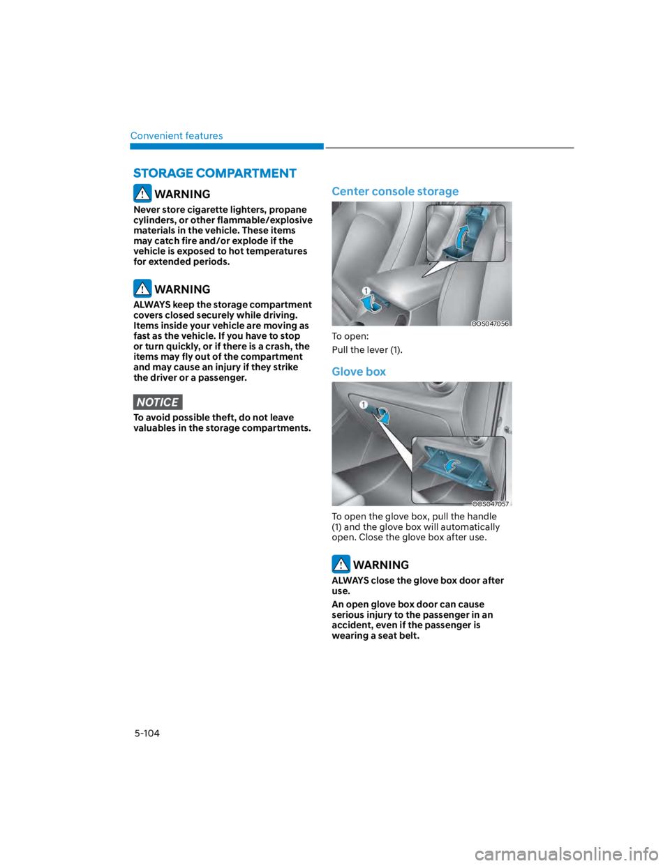 HYUNDAI KONA 2022  Owners Manual Convenient features
5-104
 WARNING
Never store cigarette lighters, propane 
cylinders, or other flammable/explosive 
materials in the vehicle. These items 
may catch fire and/or explode if the 
vehicl