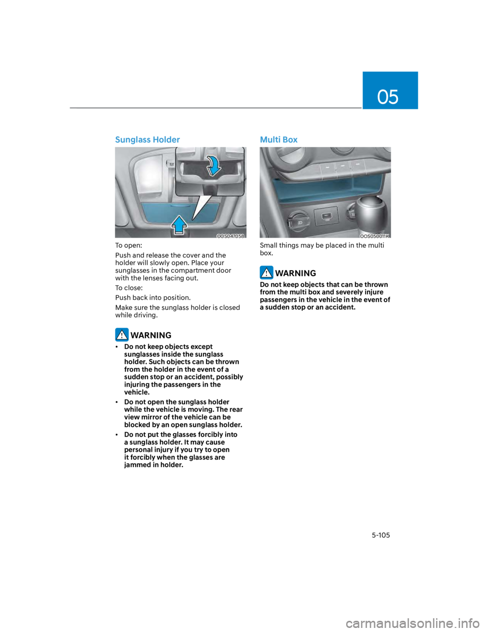 HYUNDAI KONA 2022 Owners Manual 05
5-105
Sunglass Holder
OOS047058
To open:
Push and release the cover and the
holder will slowly open. Place your
sunglasses in the compartment door
with the lenses facing out.
To close:
Push back HYUNDAI KONA 2022 Owners Manual 05
5-105
Sunglass Holder
OOS047058
To open:
Push and release the cover and the
holder will slowly open. Place your
sunglasses in the compartment door
with the lenses facing out.
To close:
Push back