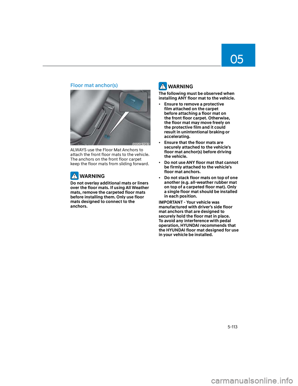 HYUNDAI KONA 2022 Owners Manual 05
5-113
Floor mat anchor(s)
OOS047067
ALWAYS use the Floor Mat Anchors to
attach the front floor mats to the vehicle.
The anchors on the front floor carpet
keep the floor mats from sliding forward HYUNDAI KONA 2022 Owners Manual 05
5-113
Floor mat anchor(s)
OOS047067
ALWAYS use the Floor Mat Anchors to
attach the front floor mats to the vehicle.
The anchors on the front floor carpet
keep the floor mats from sliding forward