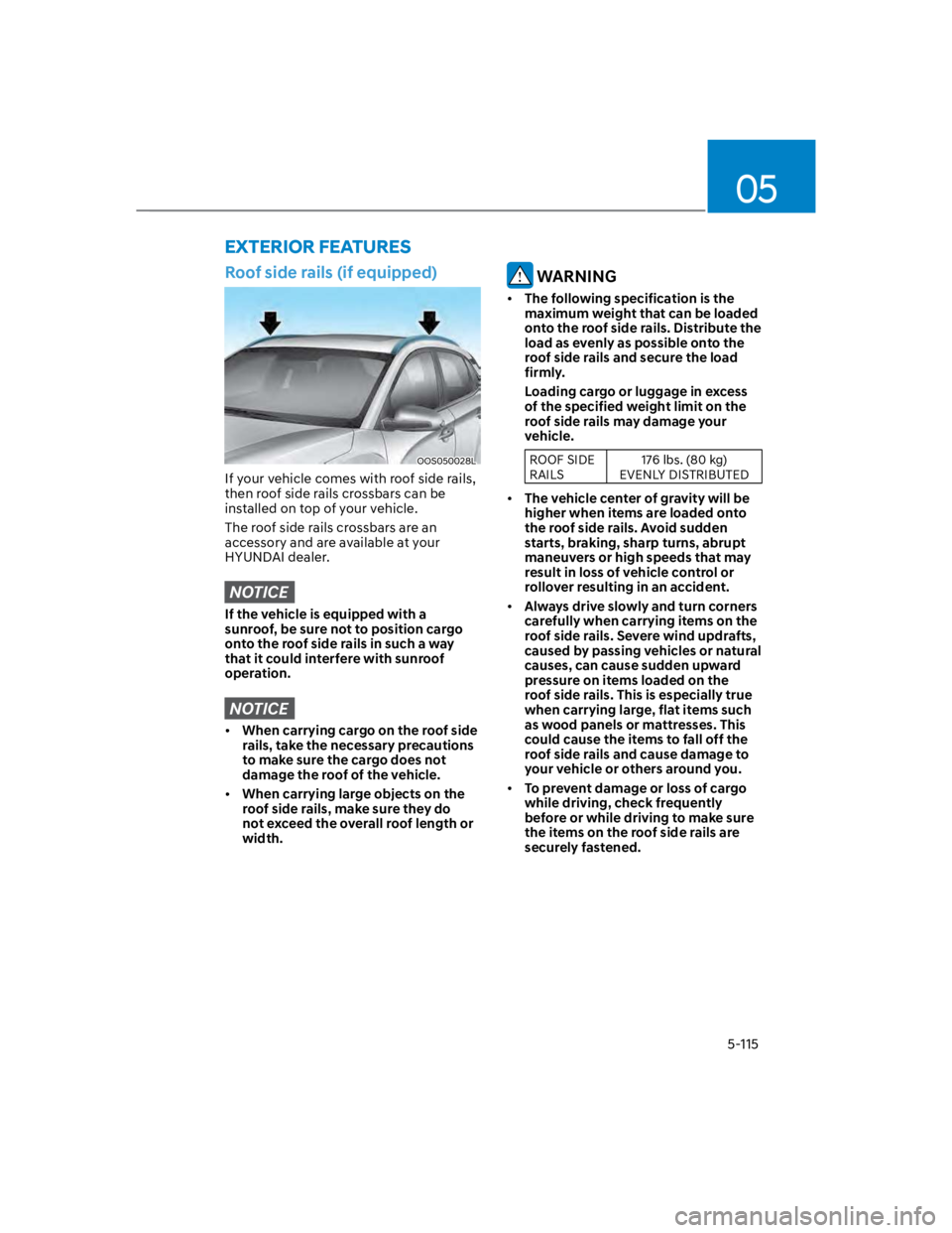 HYUNDAI KONA 2022 Owners Manual 05
5-115
EXTERIOR FEATURES
Roof side rails (if equipped)
OOS050028L
If your vehicle comes with roof side rails,
then roof side rails crossbars can be
installed on top of your vehicle.
The roof side HYUNDAI KONA 2022 Owners Manual 05
5-115
EXTERIOR FEATURES
Roof side rails (if equipped)
OOS050028L
If your vehicle comes with roof side rails,
then roof side rails crossbars can be
installed on top of your vehicle.
The roof side