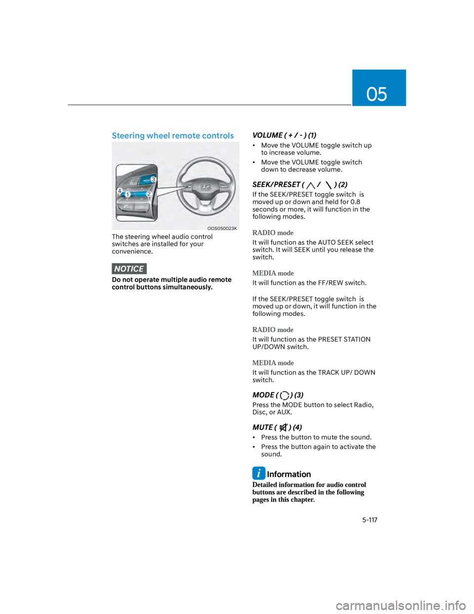 HYUNDAI KONA 2022 Owners Manual 05
5-117
Steering wheel remote controls
OOS050023K
The steering wheel audio control
switches are installed for your
convenience.
NOTICE
Do not operate multiple audio remote
control buttons simultan HYUNDAI KONA 2022 Owners Manual 05
5-117
Steering wheel remote controls
OOS050023K
The steering wheel audio control
switches are installed for your
convenience.
NOTICE
Do not operate multiple audio remote
control buttons simultan