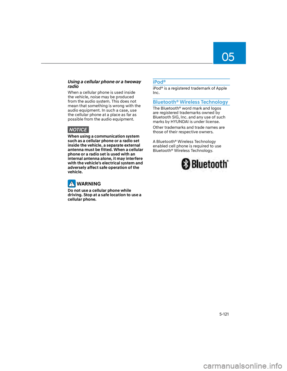 HYUNDAI KONA 2022  Owners Manual 05
5-121
Using a cellular phone or a twoway 
radio
When a cellular phone is used inside 
the vehicle, noise may be produced 
from the audio system. This does not 
mean that something is wrong with the