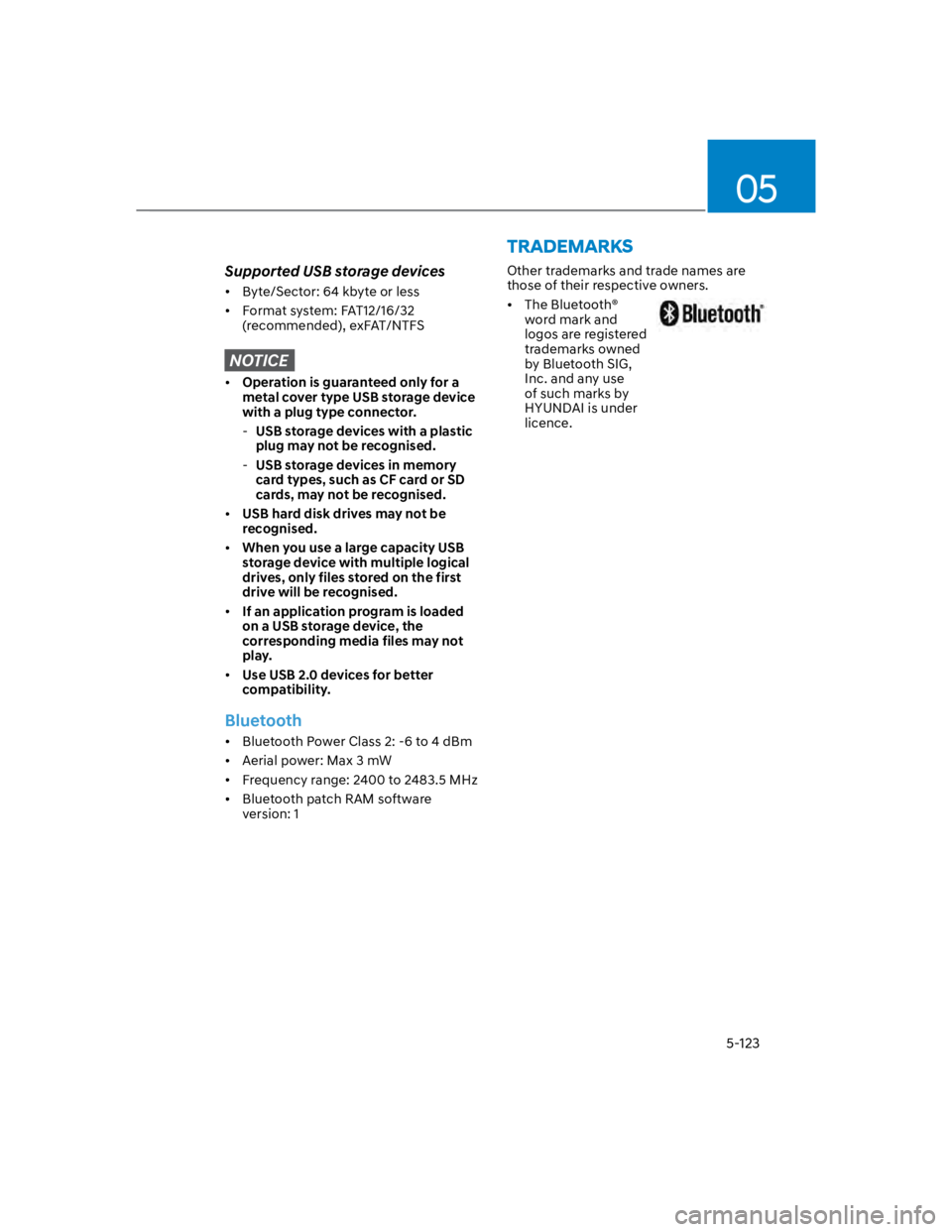 HYUNDAI KONA 2022  Owners Manual 05
5-123
Supported USB storage devices
Byte/Sector: 64 kbyte or less
Format system: FAT12/16/32 
(recommended), exFAT/NTFS
NOTICE
Operation is guaranteed only for a 
metal cover type USB storage devic