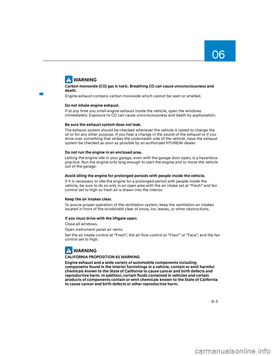 HYUNDAI KONA 2022  Owners Manual 06
6-3
 WARNING
Carbon monoxide (CO) gas is toxic. Breathing CO can cause unconsciousness and 
death.
Engine exhaust contains carbon monoxide which cannot be seen or smelled.
Do not inhale engine exha