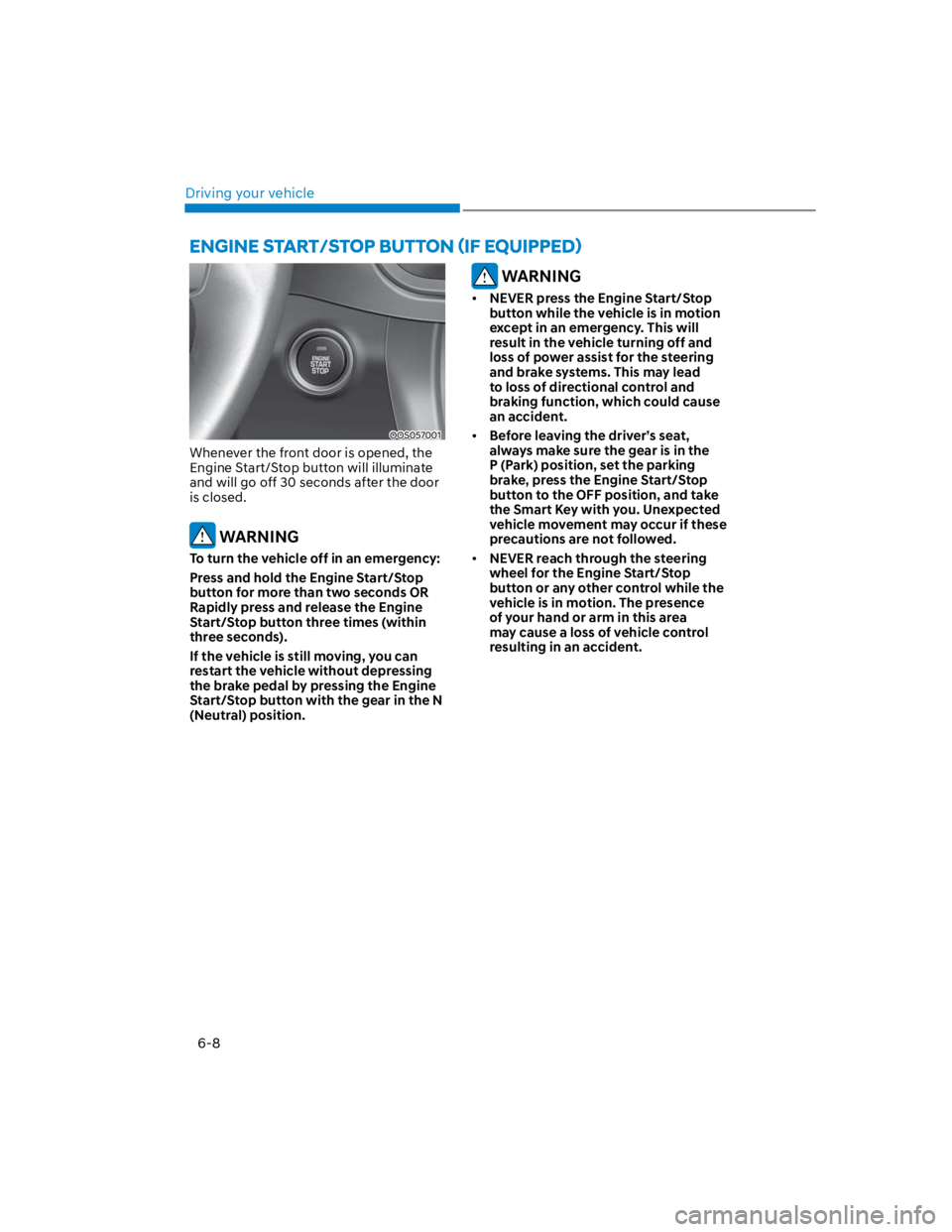 HYUNDAI KONA 2022 Owners Manual Driving your vehicle
6-8
OOS057001
Whenever the front door is opened, the
Engine Start/Stop button will illuminate
and will go off 30 seconds after the door
is closed.
WARNING
To turn the vehicle HYUNDAI KONA 2022 Owners Manual Driving your vehicle
6-8
OOS057001
Whenever the front door is opened, the
Engine Start/Stop button will illuminate
and will go off 30 seconds after the door
is closed.
WARNING
To turn the vehicle