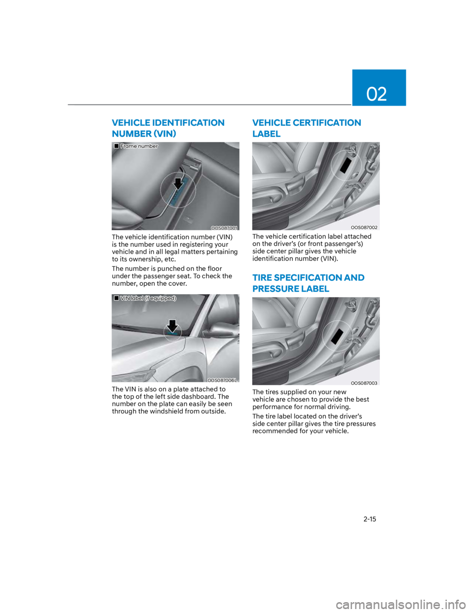 HYUNDAI KONA 2022 Owners Manual 02
2-15
VEHICLE IDENTIFICATION
Frame number
OOS087001
The vehicle identification number (VIN)
is the number used in registering your
vehicle and in all legal matters pertaining
to its ownership, e HYUNDAI KONA 2022 Owners Manual 02
2-15
VEHICLE IDENTIFICATION
Frame number
OOS087001
The vehicle identification number (VIN)
is the number used in registering your
vehicle and in all legal matters pertaining
to its ownership, e