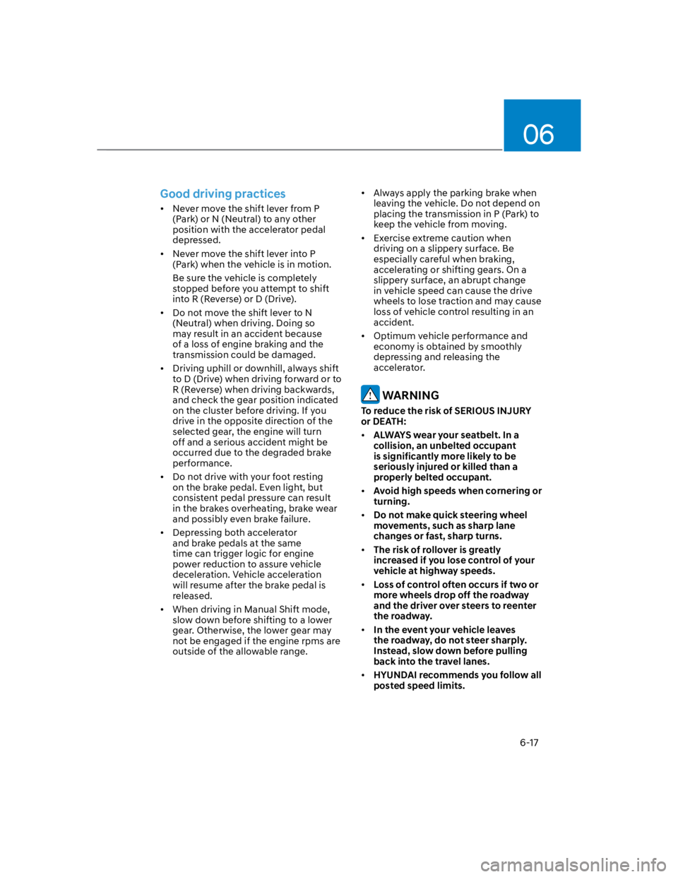 HYUNDAI KONA 2022  Owners Manual 06
6-17
Good driving practices
Never move the shift lever from P 
(Park) or N (Neutral) to any other 
position with the accelerator pedal 
depressed.
Never move the shift lever into P 
(Park) when the