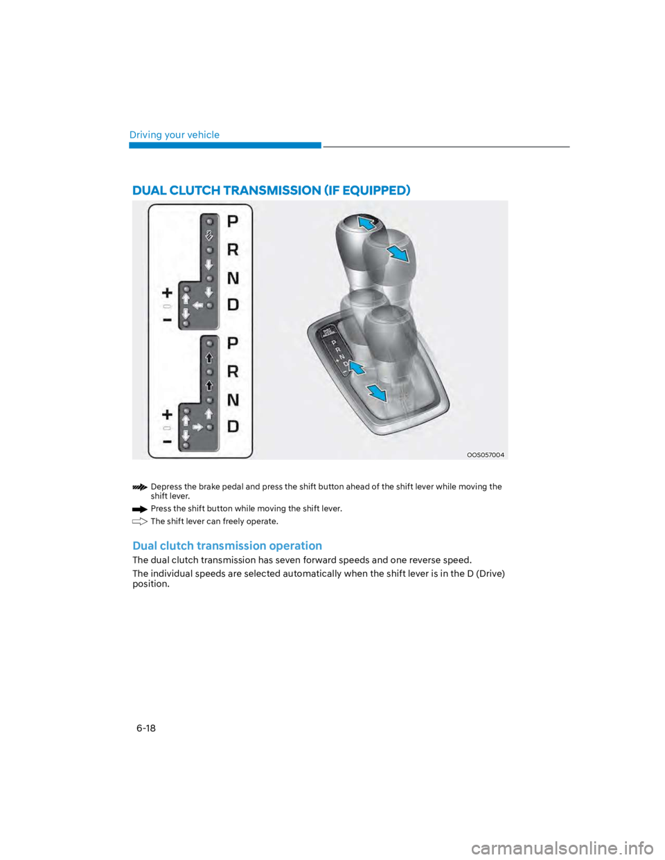 HYUNDAI KONA 2022 Owners Manual Driving your vehicle
6-18
OOS057004
Depress the brake pedal and press the shift button ahead of the shift lever while moving the
shift lever.
Press the shift button while moving the shift lever.
The HYUNDAI KONA 2022 Owners Manual Driving your vehicle
6-18
OOS057004
Depress the brake pedal and press the shift button ahead of the shift lever while moving the
shift lever.
Press the shift button while moving the shift lever.
The
