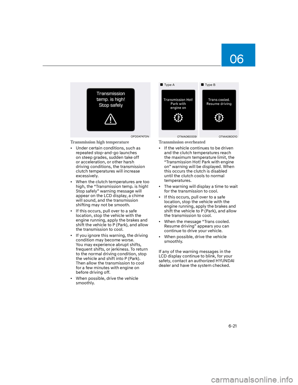 HYUNDAI KONA 2022 Owners Manual 06
6-21
OPD047470N
Under certain conditions, such as
repeated stop-and-go launches
on steep grades, sudden take off
or acceleration, or other harsh
driving conditions, the transmission
clutch tem HYUNDAI KONA 2022 Owners Manual 06
6-21
OPD047470N
Under certain conditions, such as
repeated stop-and-go launches
on steep grades, sudden take off
or acceleration, or other harsh
driving conditions, the transmission
clutch tem
