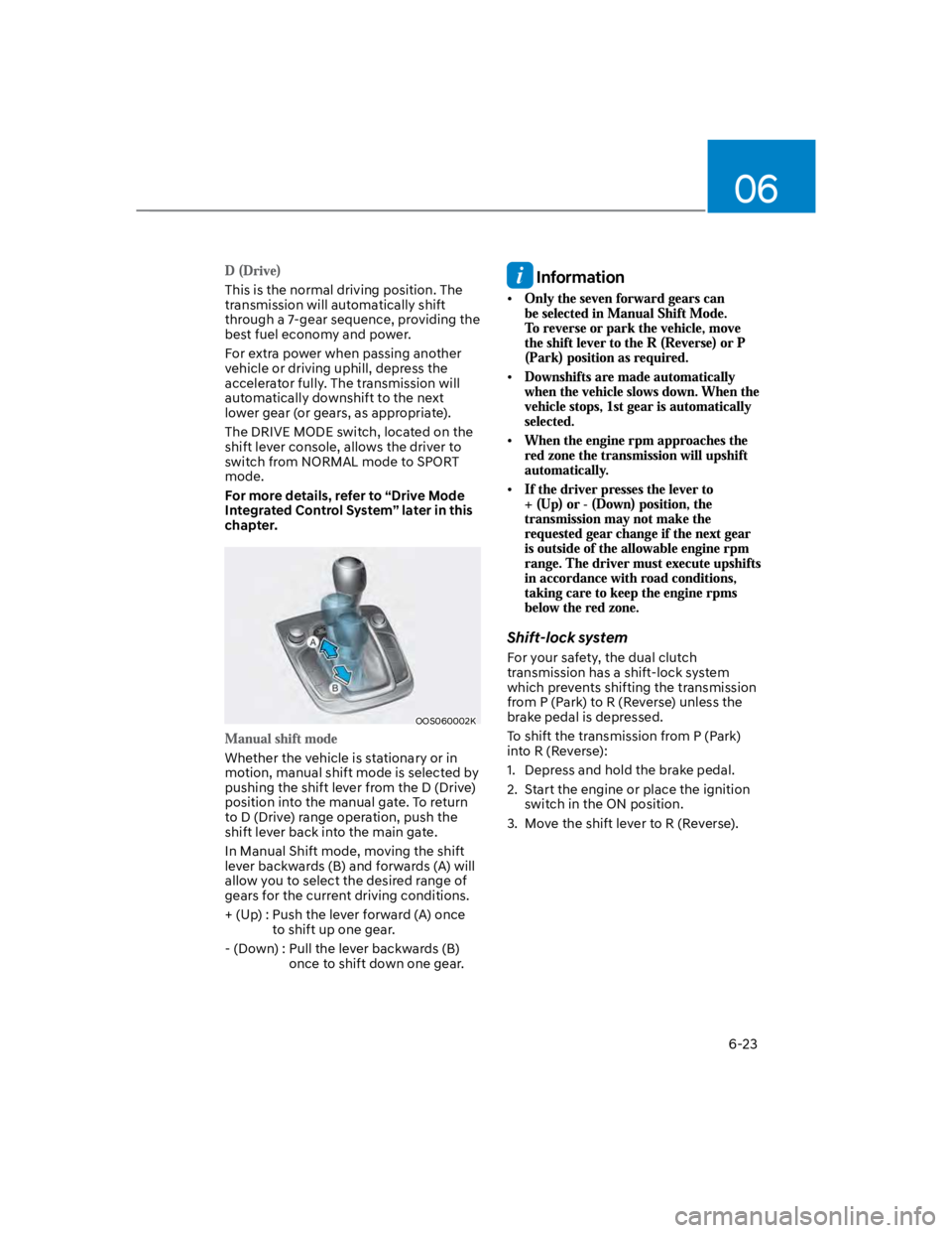 HYUNDAI KONA 2022  Owners Manual 06
6-23
This is the normal driving position. The 
transmission will automatically shift 
through a 7-gear sequence, providing the 
best fuel economy and power.
For extra power when passing another 
ve