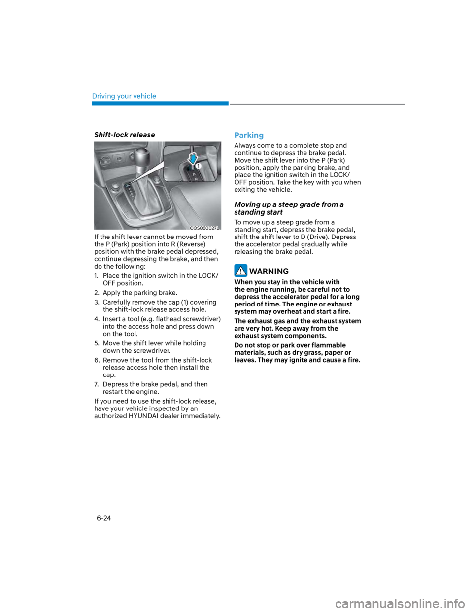 HYUNDAI KONA 2022 Owners Manual Driving your vehicle
6-24
Shift-lock release
OOS060027L
If the shift lever cannot be moved from
the P (Park) position into R (Reverse)
position with the brake pedal depressed,
continue depressing t HYUNDAI KONA 2022 Owners Manual Driving your vehicle
6-24
Shift-lock release
OOS060027L
If the shift lever cannot be moved from
the P (Park) position into R (Reverse)
position with the brake pedal depressed,
continue depressing t