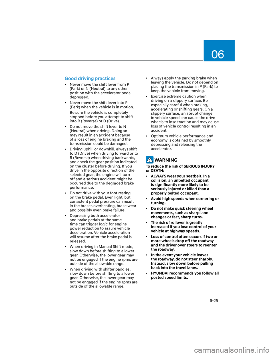 HYUNDAI KONA 2022  Owners Manual 06
6-25
Good driving practices 
Never move the shift lever from P 
(Park) or N (Neutral) to any other 
position with the accelerator pedal 
depressed.
Never move the shift lever into P 
(Park) when th