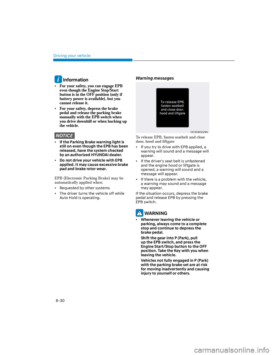 HYUNDAI KONA 2022 User Guide Driving your vehicle
6-30
 Information
NOTICE
If the Parking Brake warning light is 
still on even though the EPB has been 
released, have the system checked 
by an authorized HYUNDAI dealer.
Do not d