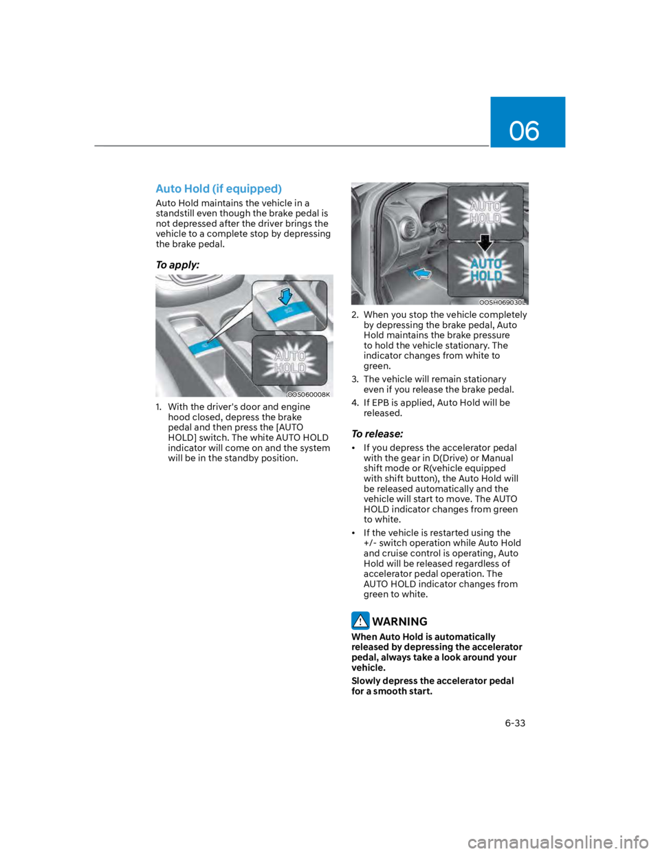 HYUNDAI KONA 2022 Owners Manual 06
6-33
Auto Hold (if equipped)
Auto Hold maintains the vehicle in a
standstill even though the brake pedal is
not depressed after the driver brings the
vehicle to a complete stop by depressing
th HYUNDAI KONA 2022 Owners Manual 06
6-33
Auto Hold (if equipped)
Auto Hold maintains the vehicle in a
standstill even though the brake pedal is
not depressed after the driver brings the
vehicle to a complete stop by depressing
th