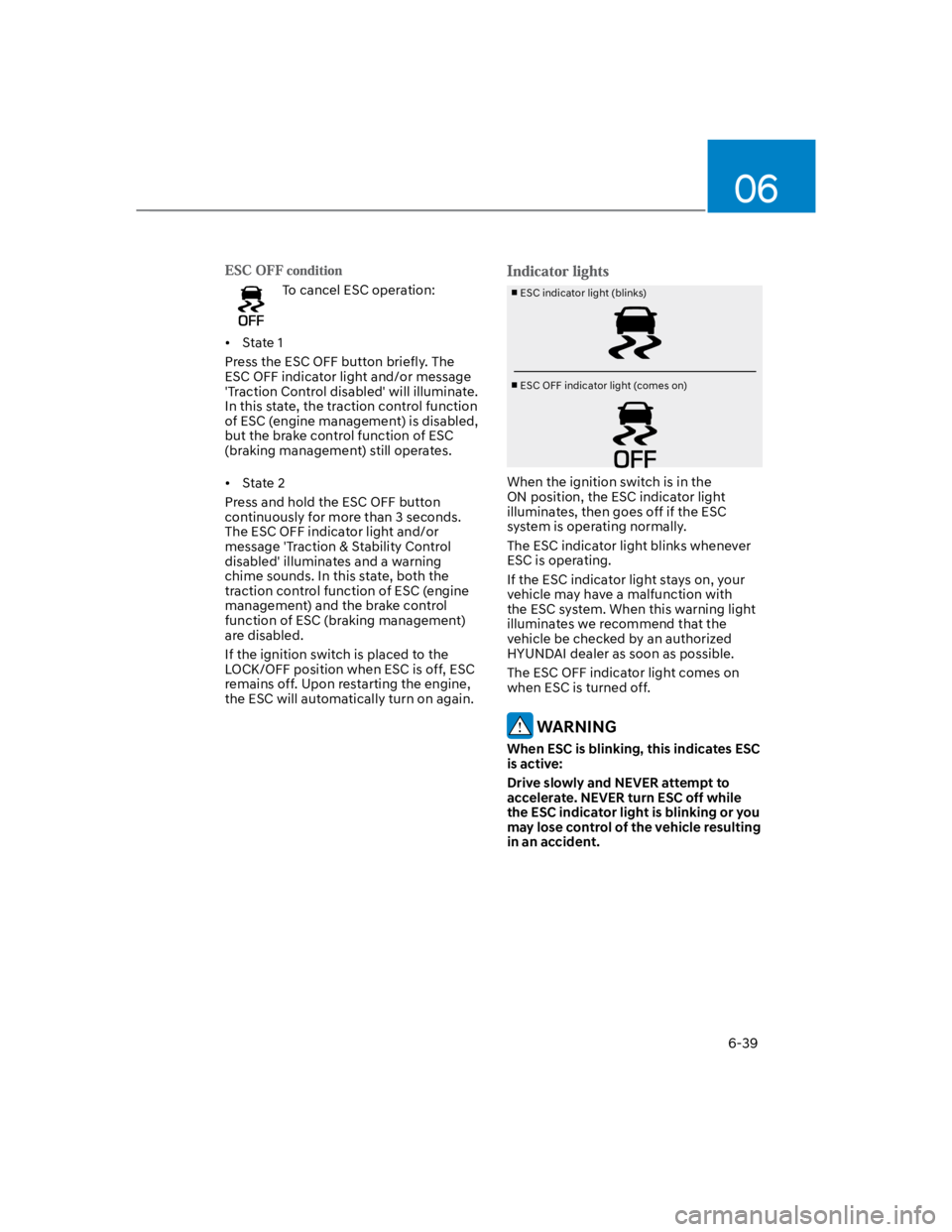HYUNDAI KONA 2022  Owners Manual 06
6-39
To cancel ESC operation:
State 1
Press the ESC OFF button briefly. The 
ESC OFF indicator light and/or message 
'Traction Control disabled' will illuminate. 
In this state, the tractio