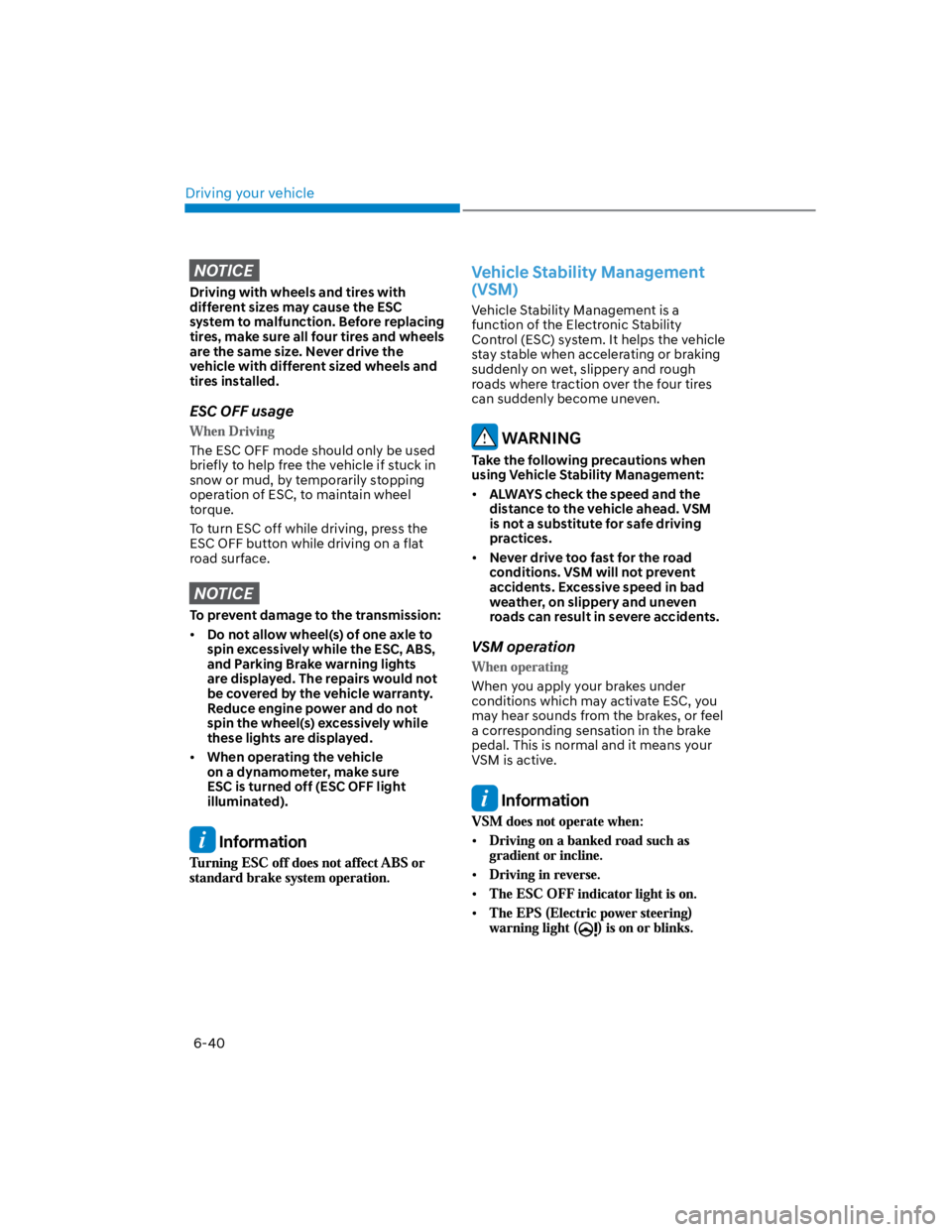 HYUNDAI KONA 2022  Owners Manual Driving your vehicle
6-40
NOTICE
Driving with wheels and tires with 
different sizes may cause the ESC 
system to malfunction. Before replacing 
tires, make sure all four tires and wheels 
are the sam