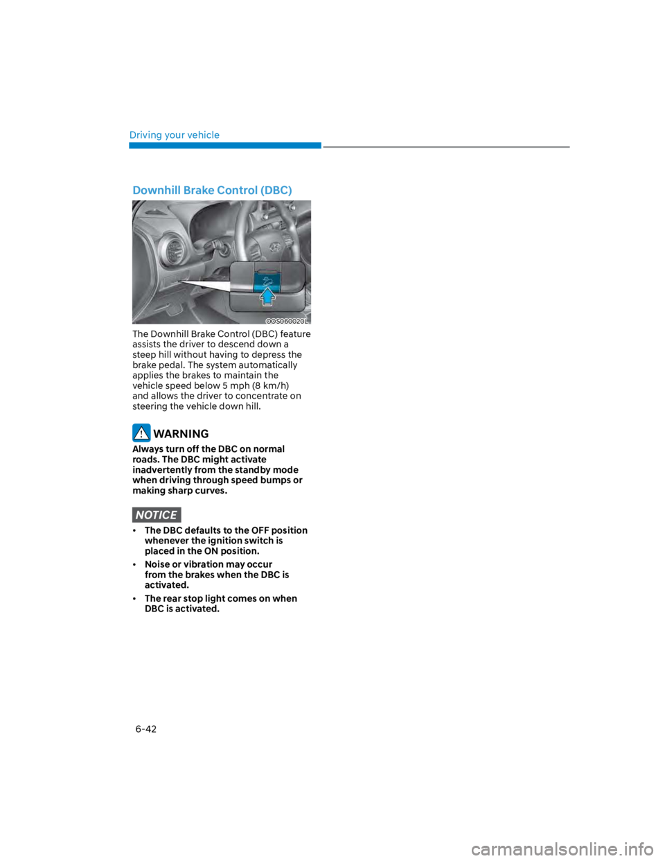 HYUNDAI KONA 2022 Owners Manual Driving your vehicle
6-42
Downhill Brake Control (DBC)
OOS060020L
The Downhill Brake Control (DBC) feature
assists the driver to descend down a
steep hill without having to depress the
brake pedal HYUNDAI KONA 2022 Owners Manual Driving your vehicle
6-42
Downhill Brake Control (DBC)
OOS060020L
The Downhill Brake Control (DBC) feature
assists the driver to descend down a
steep hill without having to depress the
brake pedal