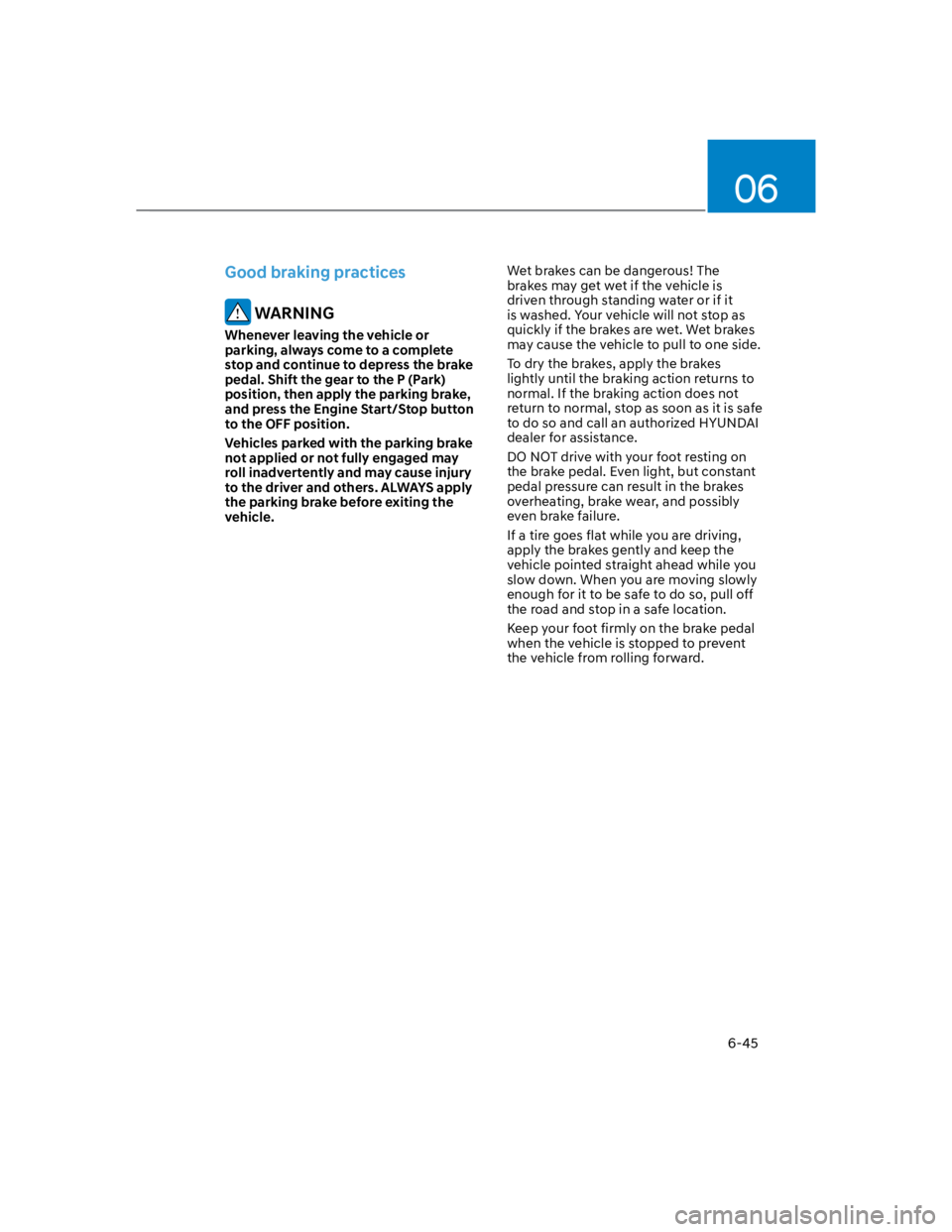 HYUNDAI KONA 2022  Owners Manual 06
6-45
Good braking practices
 WARNING
Whenever leaving the vehicle or 
parking, always come to a complete 
stop and continue to depress the brake 
pedal. Shift the gear to the P (Park) 
position, th