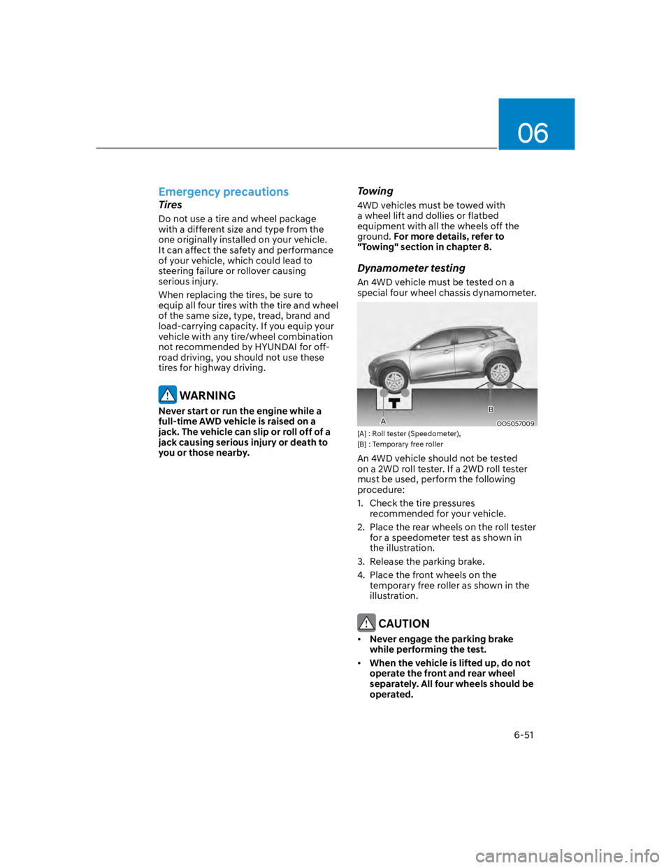 HYUNDAI KONA 2022  Owners Manual 06
6-51
Emergency precautions
Tires
Do not use a tire and wheel package 
with a different size and type from the 
one originally installed on your vehicle. 
It can affect the safety and performance 
o