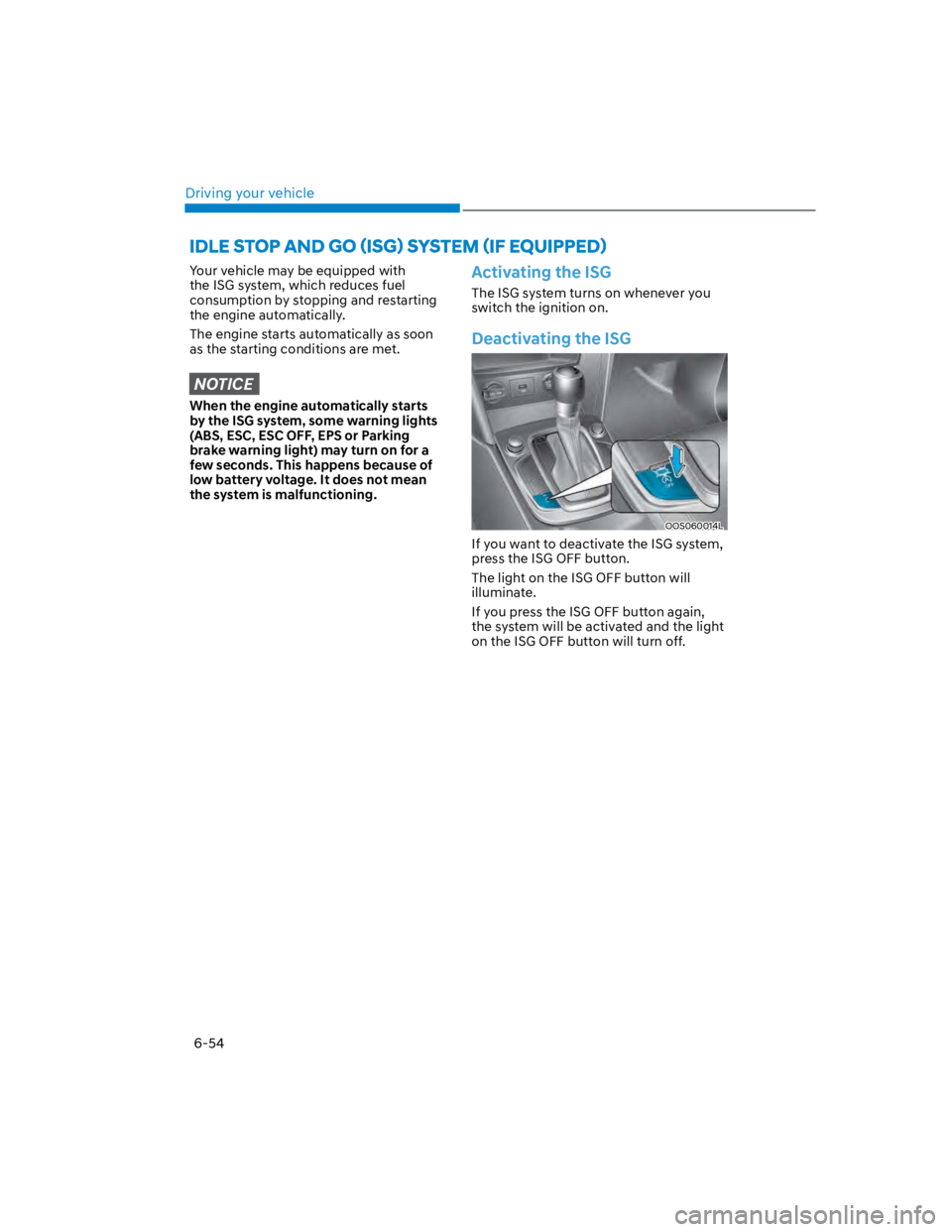 HYUNDAI KONA 2022 Owners Manual Driving your vehicle
6-54
Your vehicle may be equipped with
the ISG system, which reduces fuel
consumption by stopping and restarting
the engine automatically.
The engine starts automatically as so HYUNDAI KONA 2022 Owners Manual Driving your vehicle
6-54
Your vehicle may be equipped with
the ISG system, which reduces fuel
consumption by stopping and restarting
the engine automatically.
The engine starts automatically as so
