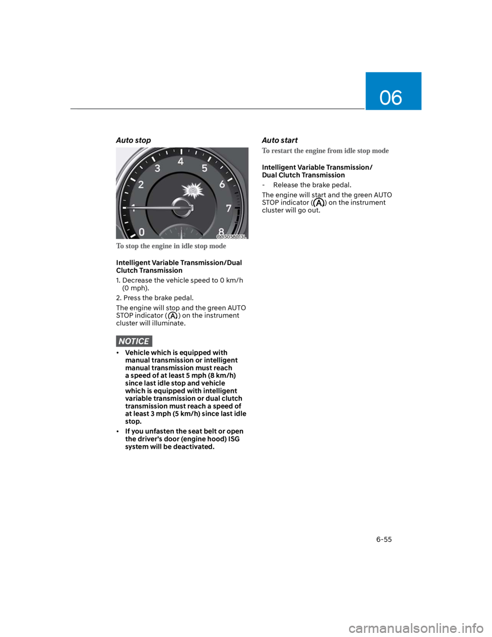 HYUNDAI KONA 2022 Owners Manual 06
6-55
Auto stop
OOS058013L
Intelligent Variable Transmission/Dual
Clutch Transmission
1. Decrease the vehicle speed to 0 km/h
(0 mph).
2. Press the brake pedal.
The engine will stop and the green HYUNDAI KONA 2022 Owners Manual 06
6-55
Auto stop
OOS058013L
Intelligent Variable Transmission/Dual
Clutch Transmission
1. Decrease the vehicle speed to 0 km/h
(0 mph).
2. Press the brake pedal.
The engine will stop and the green