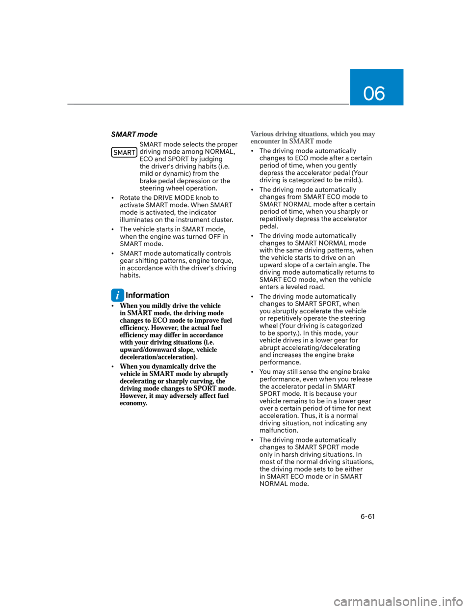 HYUNDAI KONA 2022  Owners Manual 06
6-61
SMART mode
SMART mode selects the proper 
driving mode among NORMAL, 
ECO and SPORT by judging 
the driver's driving habits (i.e. 
mild or dynamic) from the 
brake pedal depression or the 