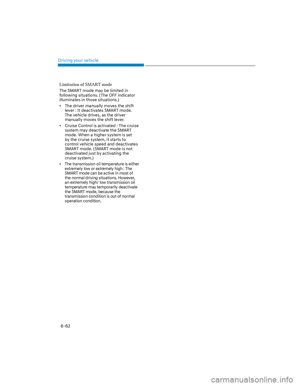 HYUNDAI KONA 2022  Owners Manual Driving your vehicle
6-62
The SMART mode may be limited in 
following situations. (The OFF indicator 
illuminates in those situations.)
The driver manually moves the shift 
lever : It deactivates SMAR