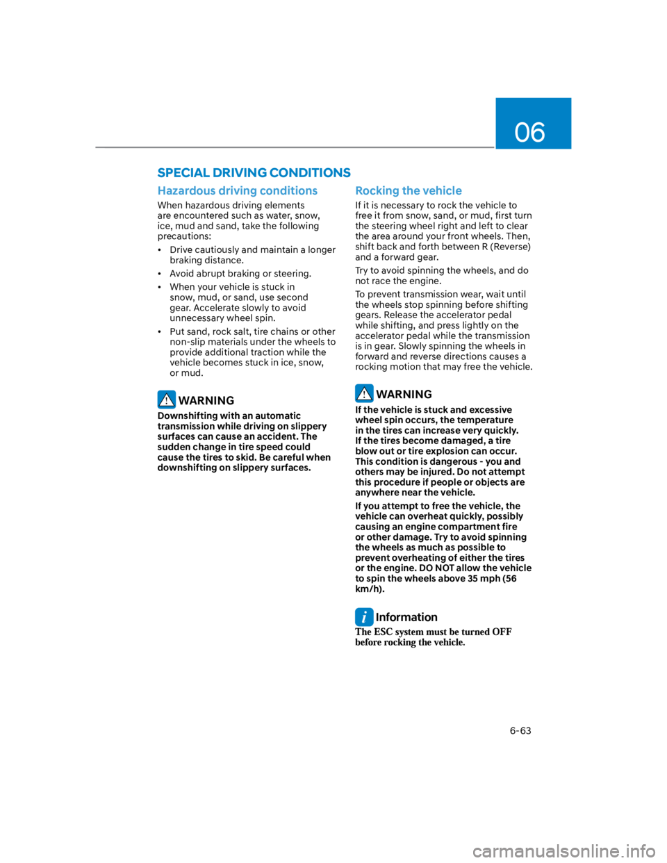 HYUNDAI KONA 2022  Owners Manual 06
6-63
SPECIAL DRIVING CONDITIONS
Hazardous driving conditions
When hazardous driving elements 
are encountered such as water, snow, 
ice, mud and sand, take the following 
precautions:
Drive cautiou