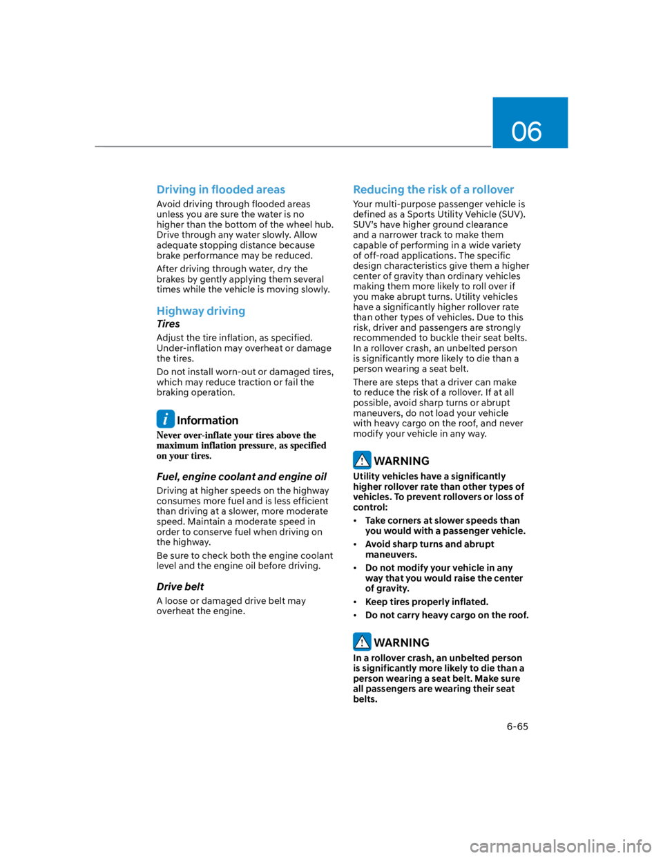 HYUNDAI KONA 2022  Owners Manual 06
6-65
Driving in flooded areas
Avoid driving through flooded areas 
unless you are sure the water is no 
higher than the bottom of the wheel hub. 
Drive through any water slowly. Allow 
adequate sto