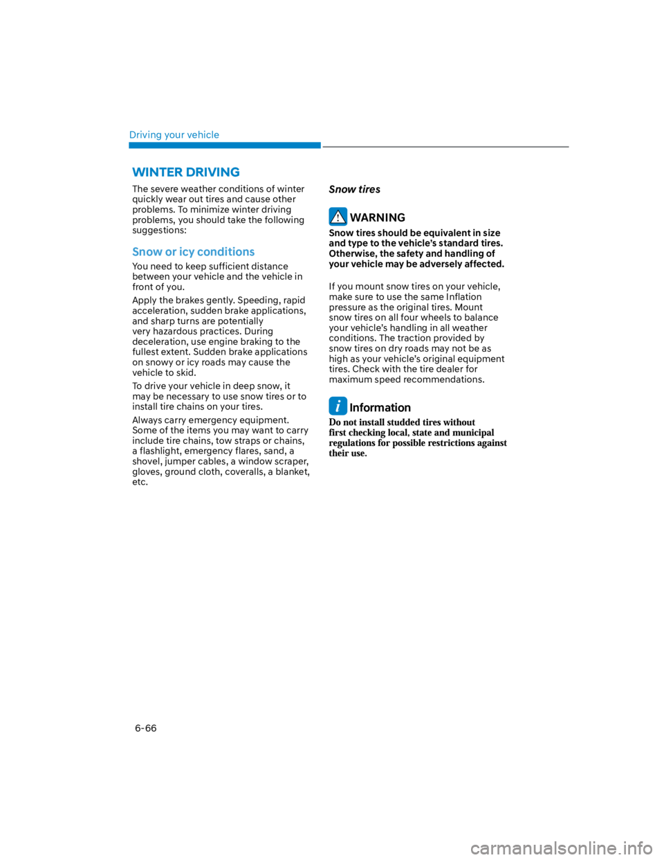 HYUNDAI KONA 2022  Owners Manual Driving your vehicle
6-66
The severe weather conditions of winter 
quickly wear out tires and cause other 
problems. To minimize winter driving 
problems, you should take the following 
suggestions:
S