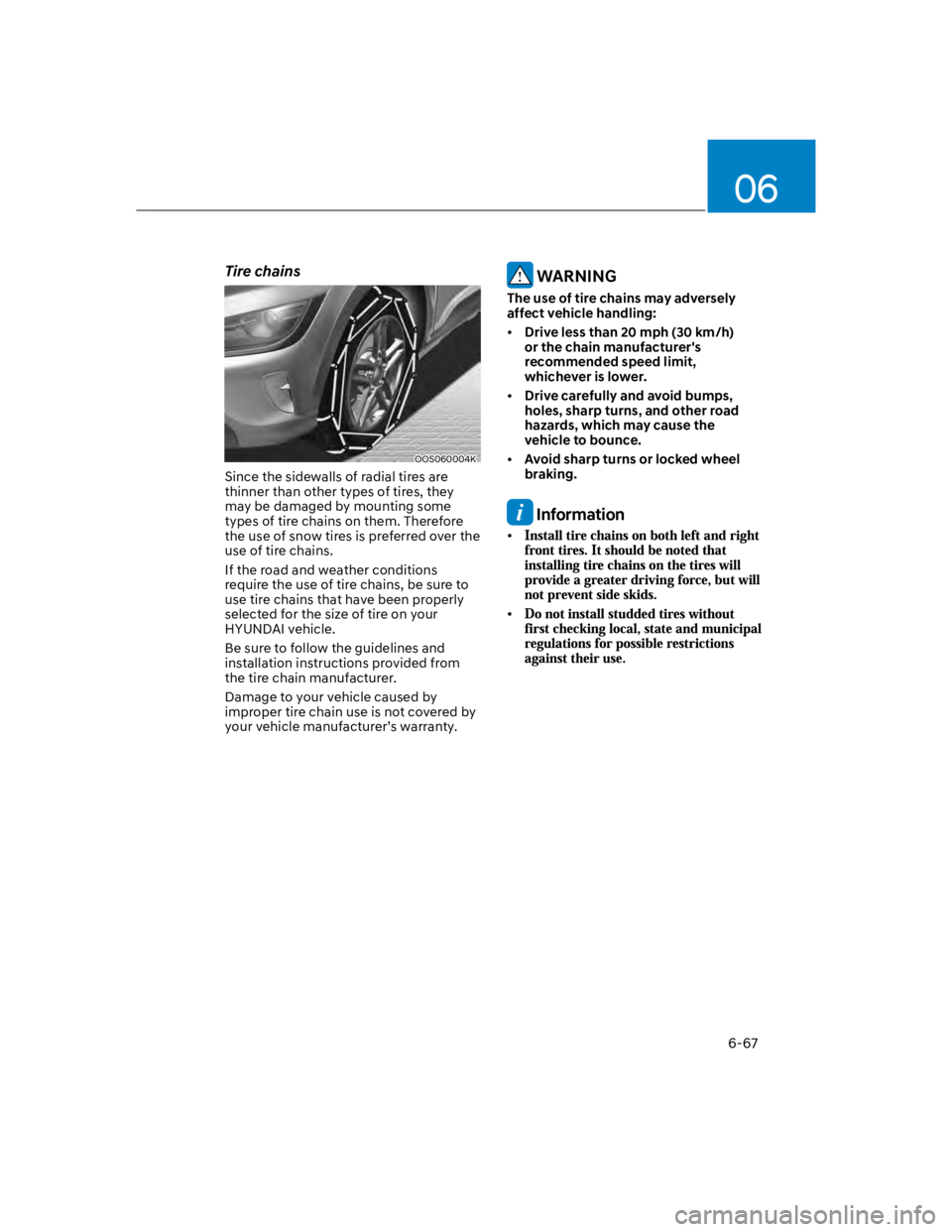 HYUNDAI KONA 2022  Owners Manual 06
6-67
Tire chains
OOS060004K
Since the sidewalls of radial tires are 
thinner than other types of tires, they 
may be damaged by mounting some 
types of tire chains on them. Therefore 
the use of sn