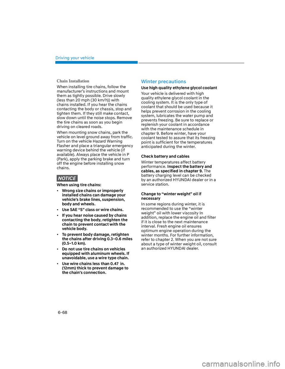 HYUNDAI KONA 2022 User Guide Driving your vehicle
6-68
When installing tire chains, follow the 
manufacturer’s instructions and mount 
them as tightly possible. Drive slowly 
(less than 20 mph (30 km/h)) with 
chains installed.
