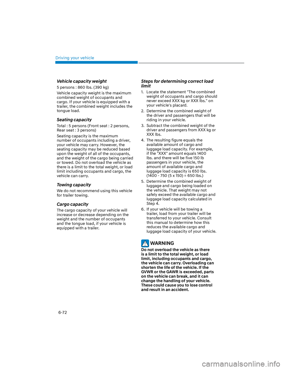 HYUNDAI KONA 2022  Owners Manual Driving your vehicle
6-72
Vehicle capacity weight
5 persons : 860 lbs. (390 kg)
Vehicle capacity weight is the maximum 
combined weight of occupants and 
cargo. If your vehicle is equipped with a 
tra