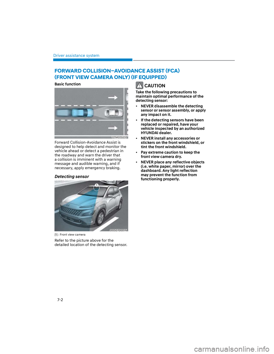 HYUNDAI KONA 2022  Owners Manual Driver assistance system
7-2
Basic function
OTM070237
Forward Collision-Avoidance Assist is 
designed to help detect and monitor the 
vehicle ahead or detect a pedestrian in 
the roadway and warn the 
