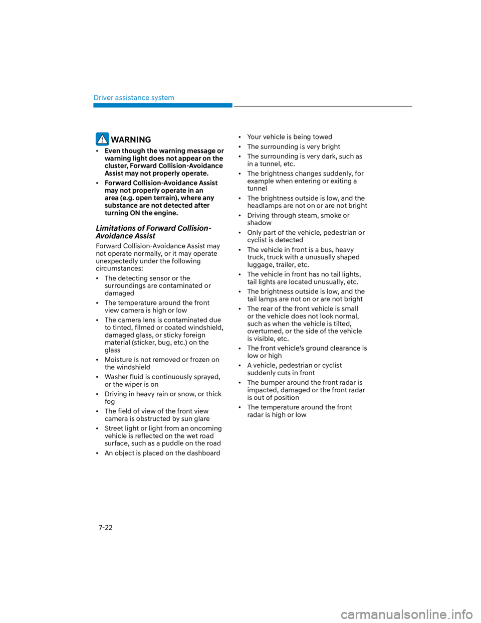 HYUNDAI KONA 2022  Owners Manual Driver assistance system
7-22
 WARNING
Even though the warning message or 
warning light does not appear on the 
cluster, Forward Collision-Avoidance 
Assist may not properly operate. 
Forward Collisi