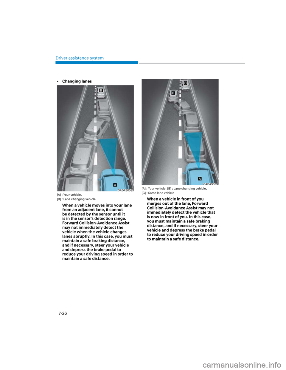 HYUNDAI KONA 2022  Owners Manual Driver assistance system
7-26
Changing lanes
OADAS030
[A] : Your vehicle, 
[B] : Lane changing vehicle
When a vehicle moves into your lane 
from an adjacent lane, it cannot 
be detected by the sensor 