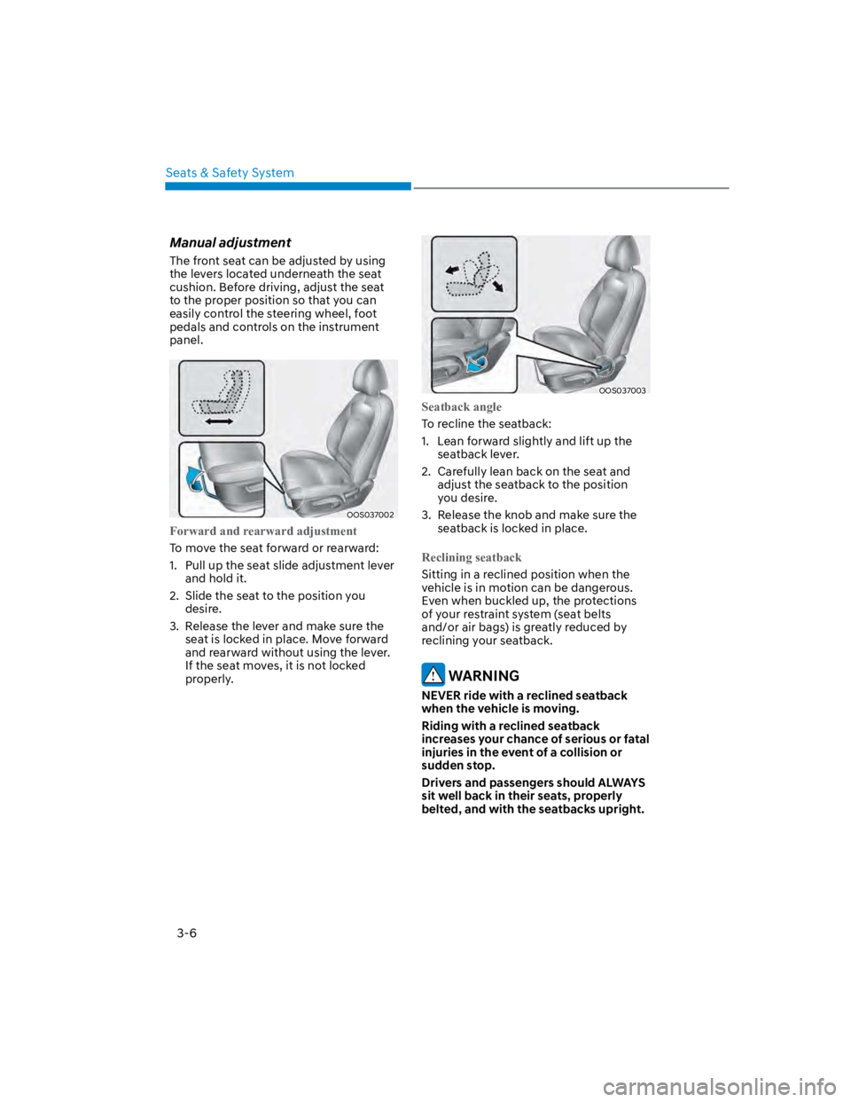 HYUNDAI KONA 2022 Owners Guide Seats & Safety System
3-6
Manual adjustment
The front seat can be adjusted by using 
the levers located underneath the seat 
cushion. Before driving, adjust the seat 
to the proper position so that yo
