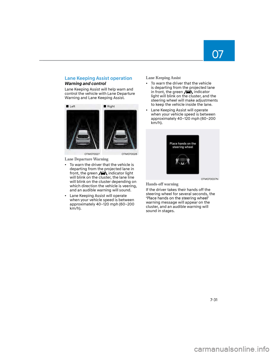 HYUNDAI KONA 2022 Owners Manual 07
7-31
Lane Keeping Assist operation
Warning and control
Lane Keeping Assist will help warn and
control the vehicle with Lane Departure
Warning and Lane Keeping Assist.
LeftRight
OTM070027OTM070028 HYUNDAI KONA 2022 Owners Manual 07
7-31
Lane Keeping Assist operation
Warning and control
Lane Keeping Assist will help warn and
control the vehicle with Lane Departure
Warning and Lane Keeping Assist.
LeftRight
OTM070027OTM070028