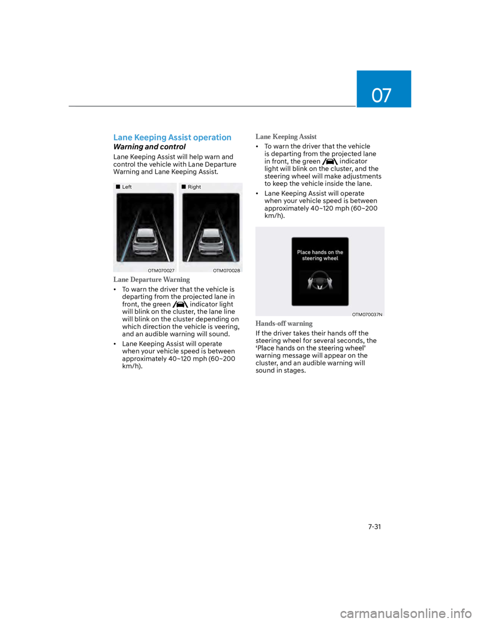 HYUNDAI KONA 2022  Owners Manual 07
7-31
Lane Keeping Assist operation
Warning and control
Lane Keeping Assist will help warn and 
control the vehicle with Lane Departure 
Warning and Lane Keeping Assist.
LeftRight
OTM070027OTM070028