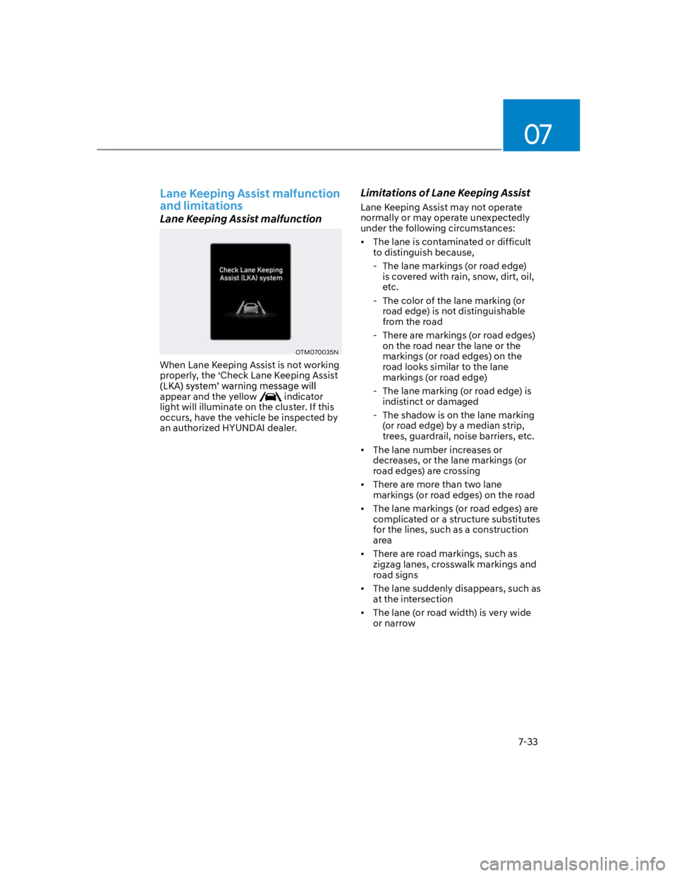 HYUNDAI KONA 2022  Owners Manual 07
7-33
Lane Keeping Assist malfunction 
and limitations
Lane Keeping Assist malfunction
OTM070035N 
When Lane Keeping Assist is not working 
properly, the ‘Check Lane Keeping Assist 
appear and the
