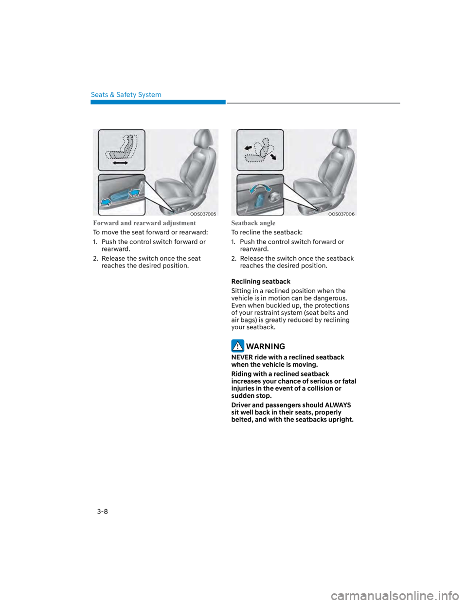 HYUNDAI KONA 2022 Owners Guide Seats & Safety System
3-8
OOS037005
Forward and rearward adjustment
To move the seat forward or rearward:
1. Push the control switch forward or
rearward.
2. Release the switch once the seat
reache HYUNDAI KONA 2022 Owners Guide Seats & Safety System
3-8
OOS037005
Forward and rearward adjustment
To move the seat forward or rearward:
1. Push the control switch forward or
rearward.
2. Release the switch once the seat
reache